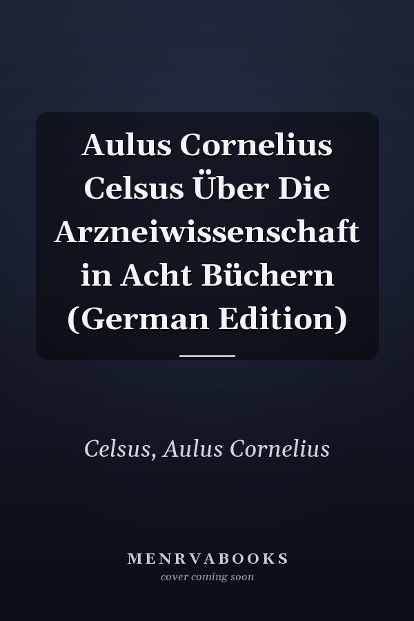 Aulus Cornelius Celsus Über Die Arzneiwissenschaft in Acht Büchern (German Edition)