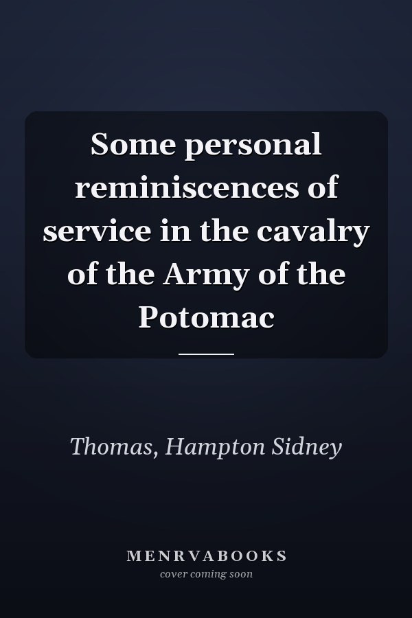 Some personal reminiscences of service in the cavalry of the Army of the Potomac