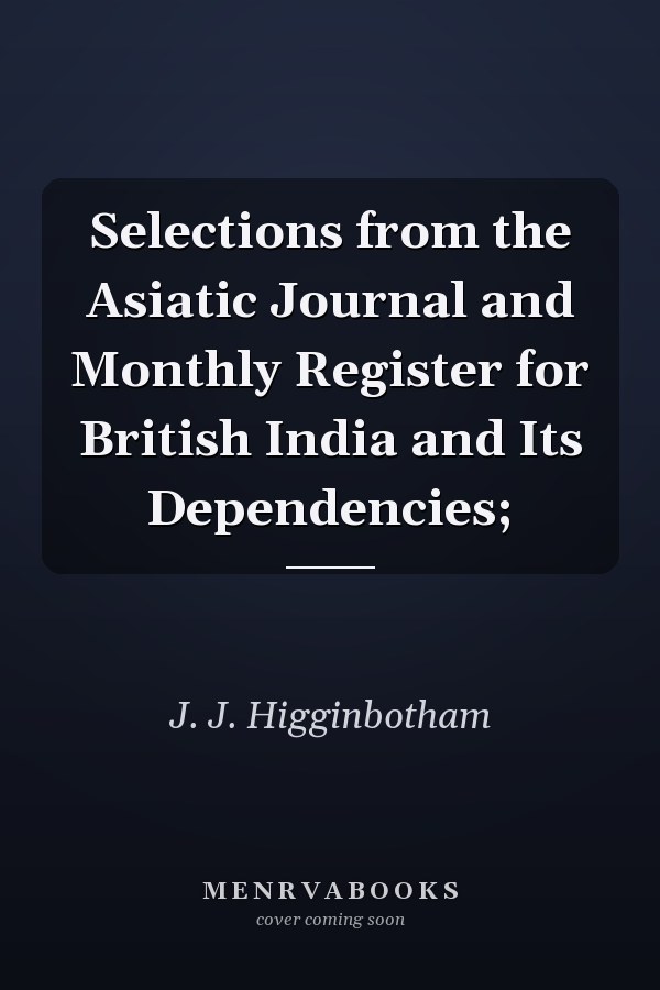 Selections from the Asiatic Journal and Monthly Register for British India and Its Dependencies