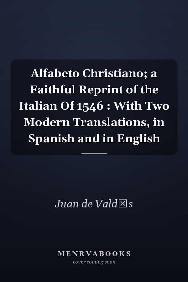 Alfabeto Christiano; a Faithful Reprint of the Italian Of 1546 : With Two Modern Translations, in Spanish and in English
