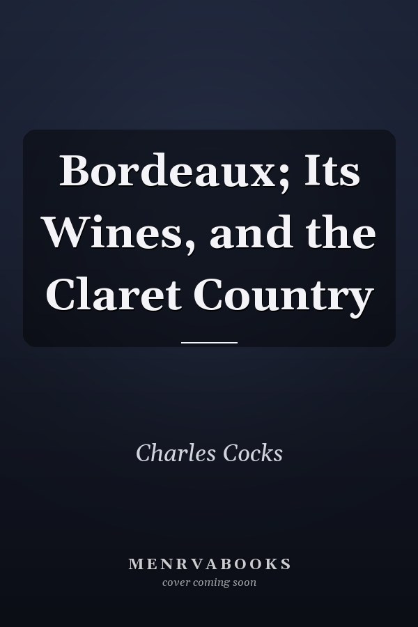 Bordeaux; Its Wines, and the Claret Country