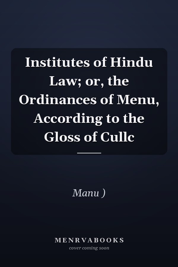 Institutes of Hindu Law; or, the Ordinances of Menu, According to the Gloss of Cullc