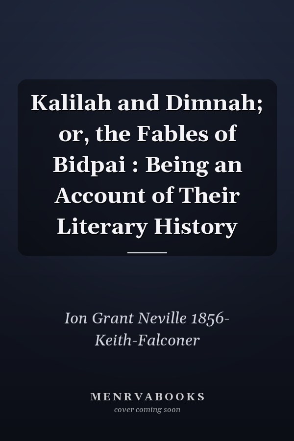 Kalilah and Dimnah; or, the Fables of Bidpai : Being an Account of Their Literary History