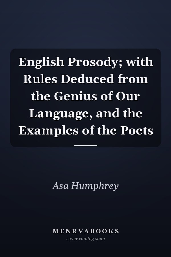 English Prosody; with Rules Deduced from the Genius of Our Language, and the Examples of the Poets
