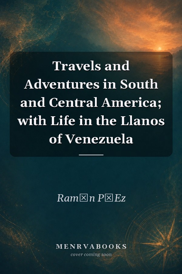Travels and Adventures in South and Central America; with Life in the Llanos of Venezuela