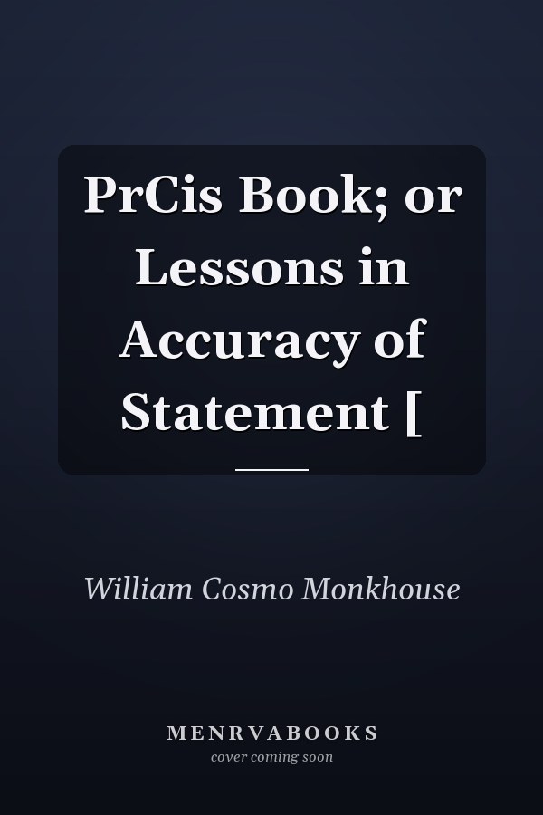 PrCis Book; or Lessons in Accuracy of Statement [