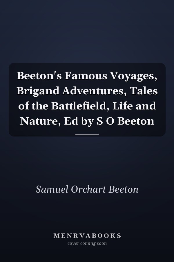 Beeton's Famous Voyages, Brigand Adventures, Tales of the Battlefield, Life and Nature, Ed by S O Beeton