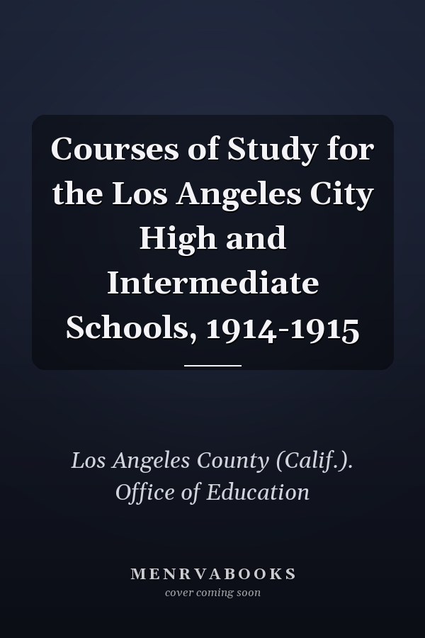 Courses of Study for the Los Angeles City High and Intermediate Schools, 1914-1915