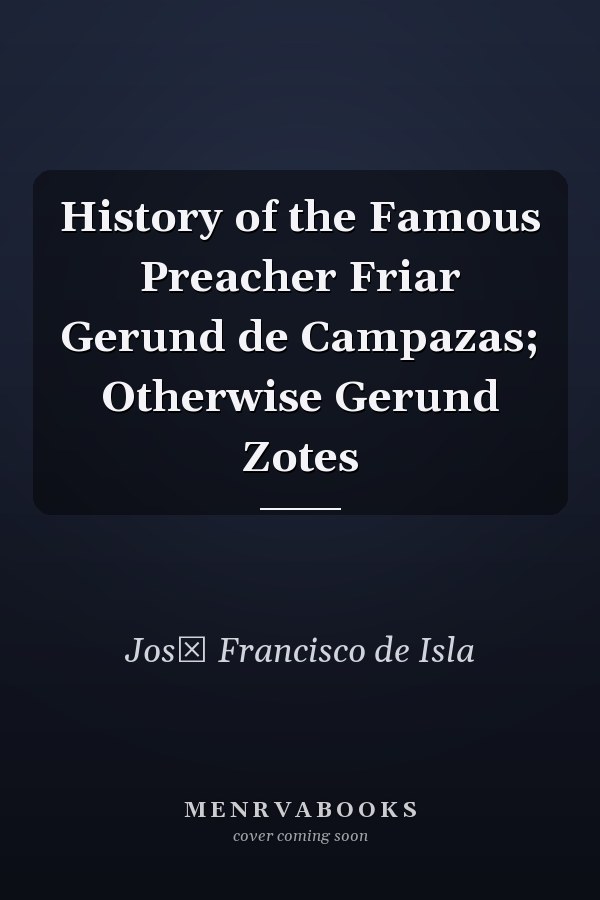 History of the Famous Preacher Friar Gerund de Campazas; Otherwise Gerund Zotes