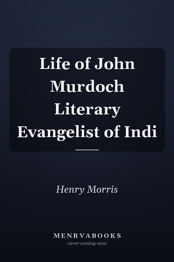 Life of John Murdoch Literary Evangelist of Indi