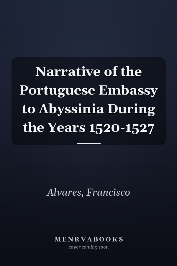 Narrative of the Portuguese Embassy to Abyssinia During the Years 1520-1527