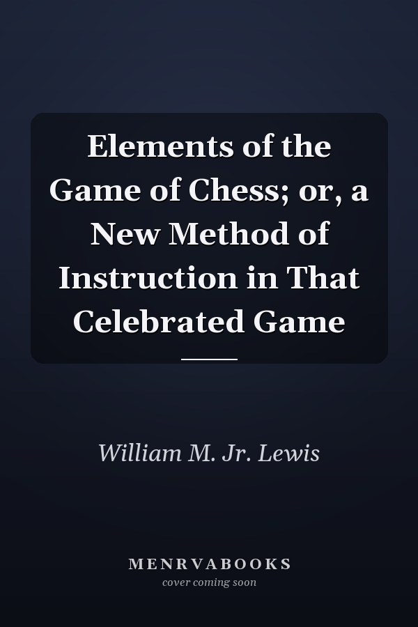 Elements of the Game of Chess; or, a New Method of Instruction in That Celebrated Game