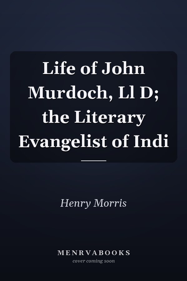 Life of John Murdoch, Ll D; the Literary Evangelist of Indi