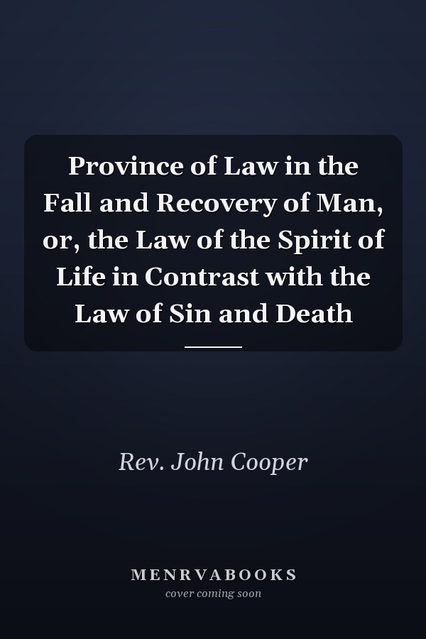 Province of Law in the Fall and Recovery of Man, or, the Law of the Spirit of Life in Contrast with the Law of Sin and Death