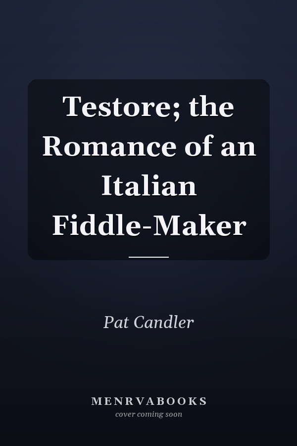 Testore; the Romance of an Italian Fiddle-Maker