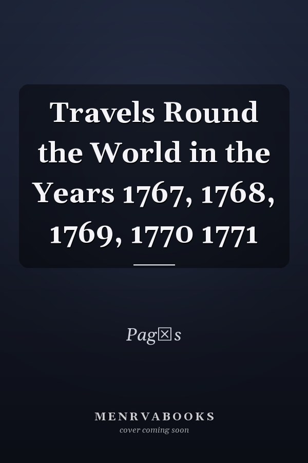 Travels Round the World in the Years 1767, 1768, 1769, 1770 1771