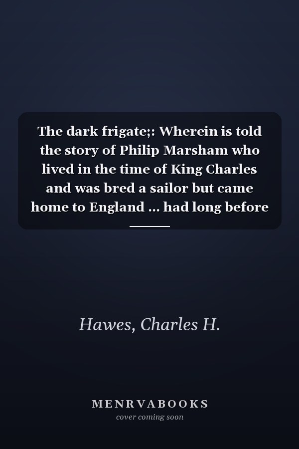 The dark frigate;: Wherein is told the story of Philip Marsham who lived in the time of King Charles and was bred a sailor but came home to England ... had long before adventured with the pirates,