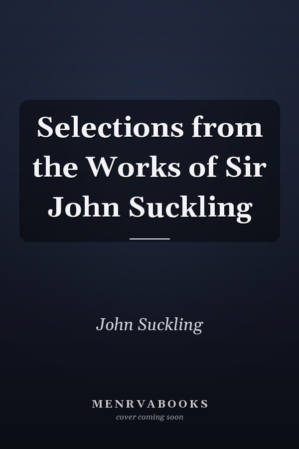 Selections from the Works of Sir John Suckling