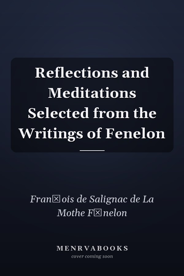 Reflections and Meditations Selected from the Writings of Fenelon