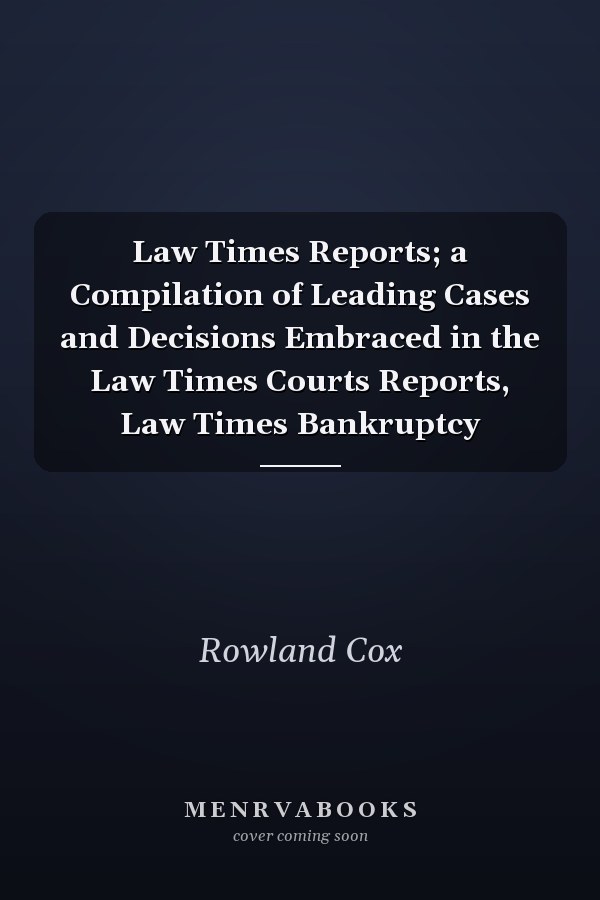 Law Times Reports; a Compilation of Leading Cases and Decisions Embraced in the Law Times Courts Reports, Law Times Bankruptcy