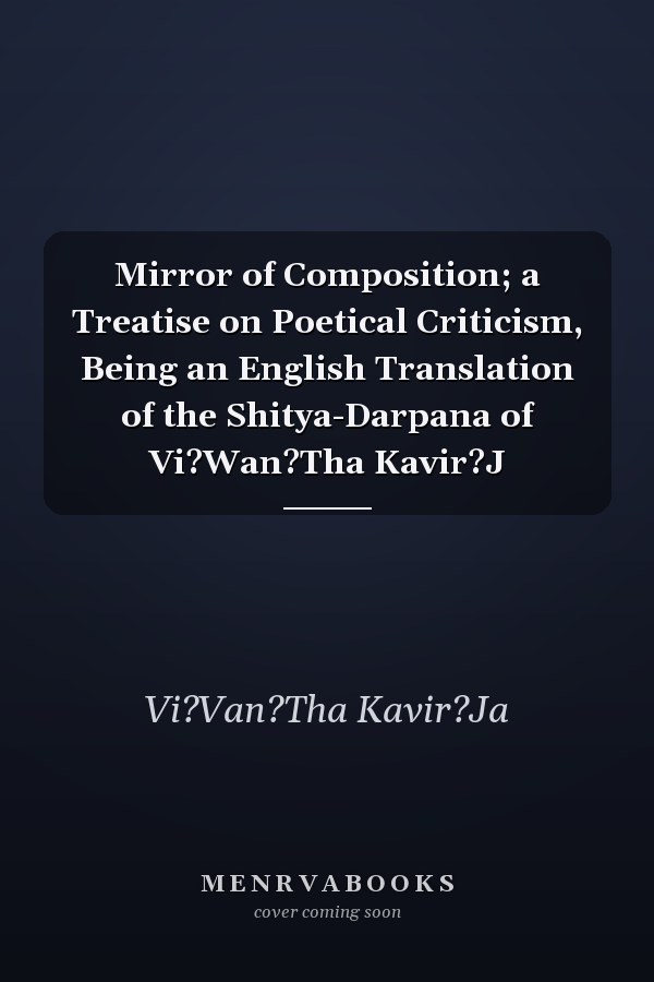 Mirror of Composition; a Treatise on Poetical Criticism, Being an English Translation of the Shitya-Darpana of Vi?Wan?Tha Kavir?J