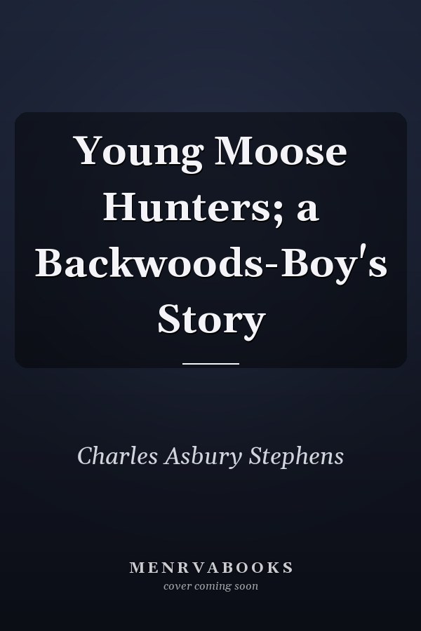 Young Moose Hunters; a Backwoods-Boy's Story