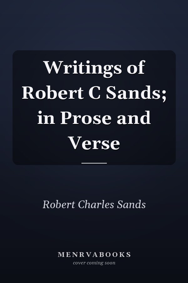 Writings of Robert C Sands; in Prose and Verse