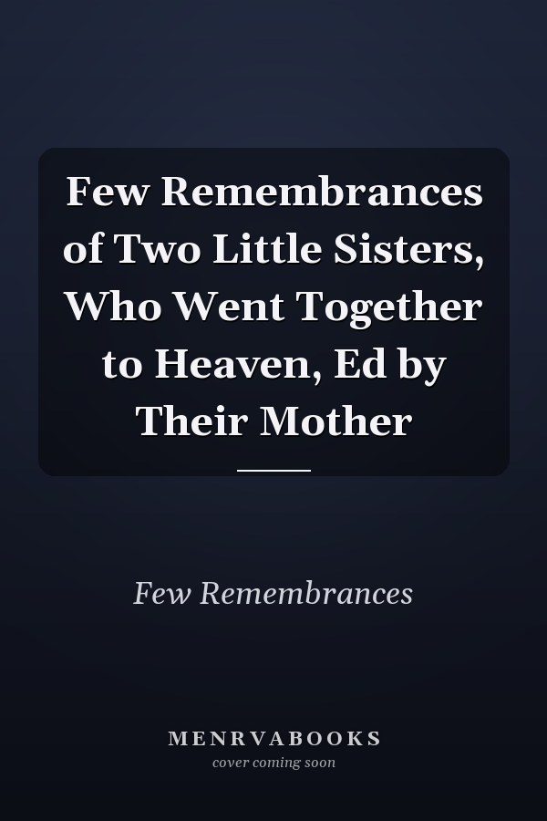 Few Remembrances of Two Little Sisters, Who Went Together to Heaven, Ed by Their Mother