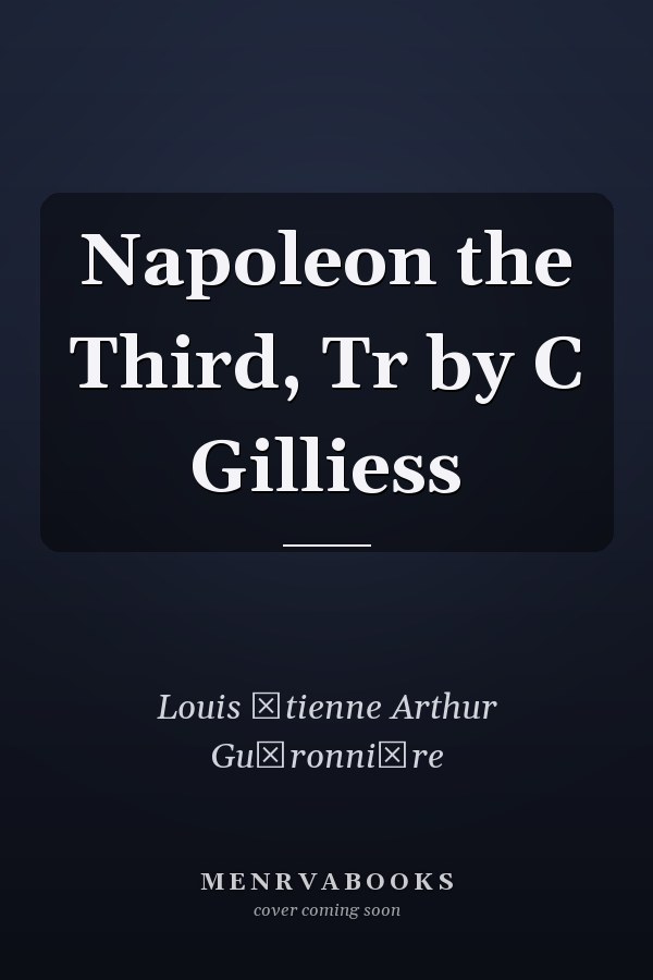 Napoleon the Third, Tr by C Gilliess
