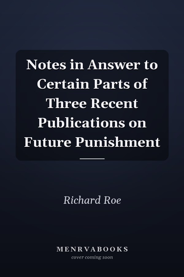 Notes in Answer to Certain Parts of Three Recent Publications on Future Punishment