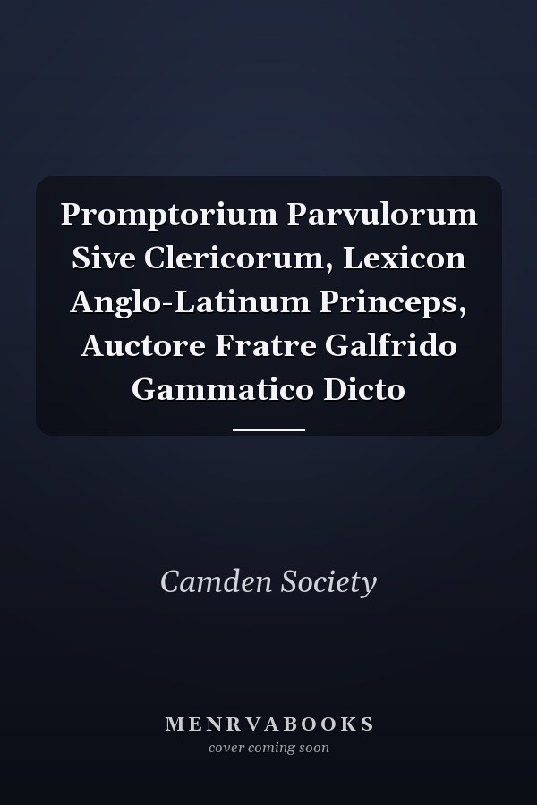 Promptorium Parvulorum Sive Clericorum, Lexicon Anglo-Latinum Princeps, Auctore Fratre Galfrido Gammatico Dicto