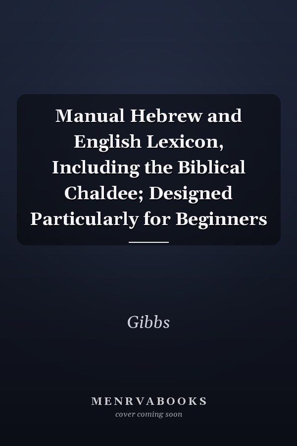 Manual Hebrew and English Lexicon, Including the Biblical Chaldee; Designed Particularly for Beginners