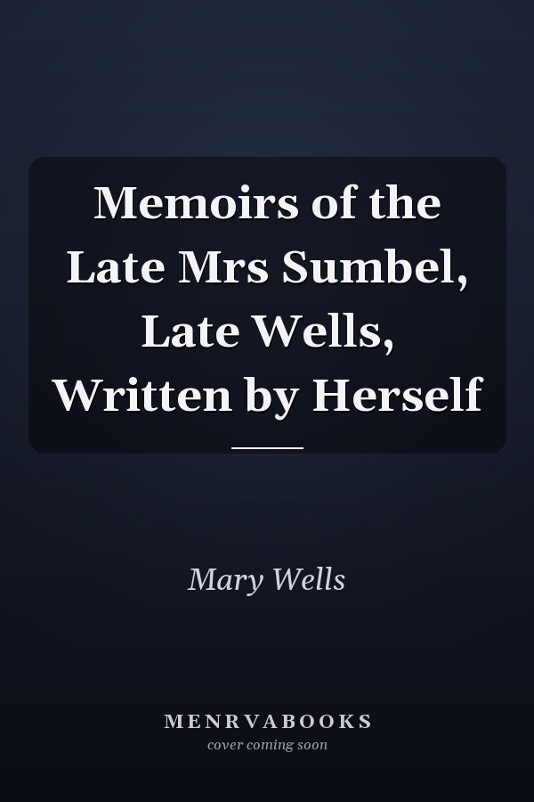 Memoirs of the Late Mrs Sumbel, Late Wells, Written by Herself