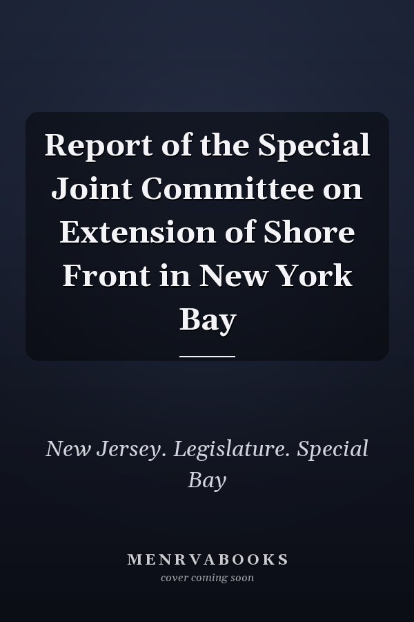 Report of the Special Joint Committee on Extension of Shore Front in New York Bay