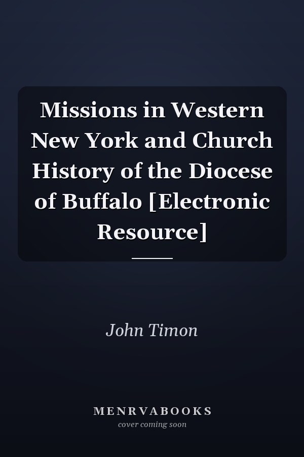 Missions in Western New York and Church History of the Diocese of Buffalo [Electronic Resource]