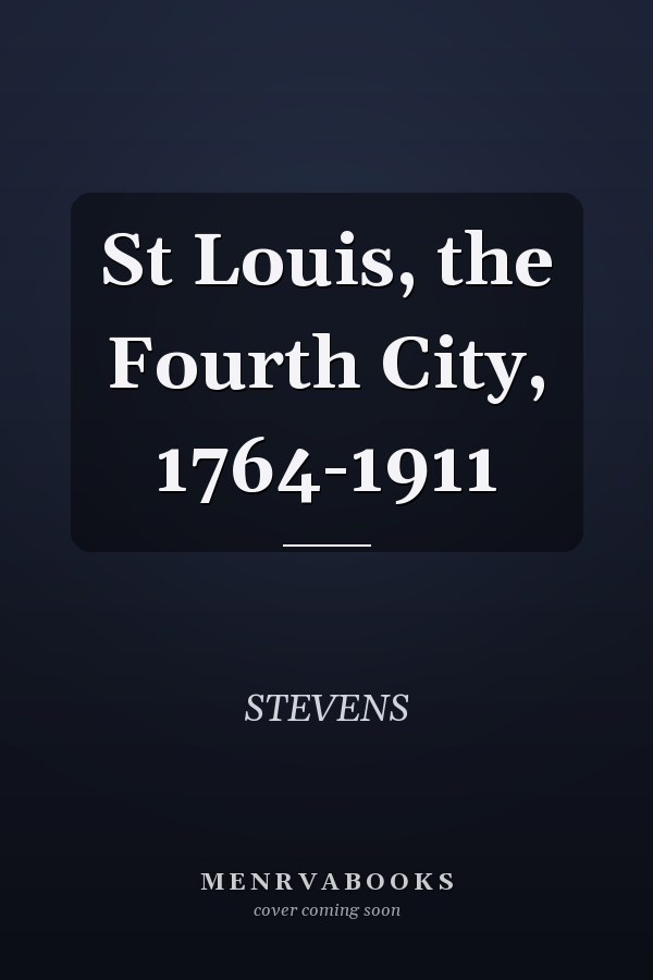 St Louis, the Fourth City, 1764-1911