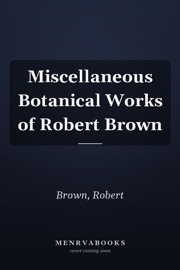Miscellaneous Botanical Works of Robert Brown