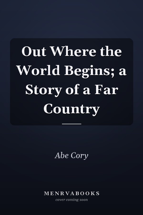 Out Where the World Begins; a Story of a Far Country