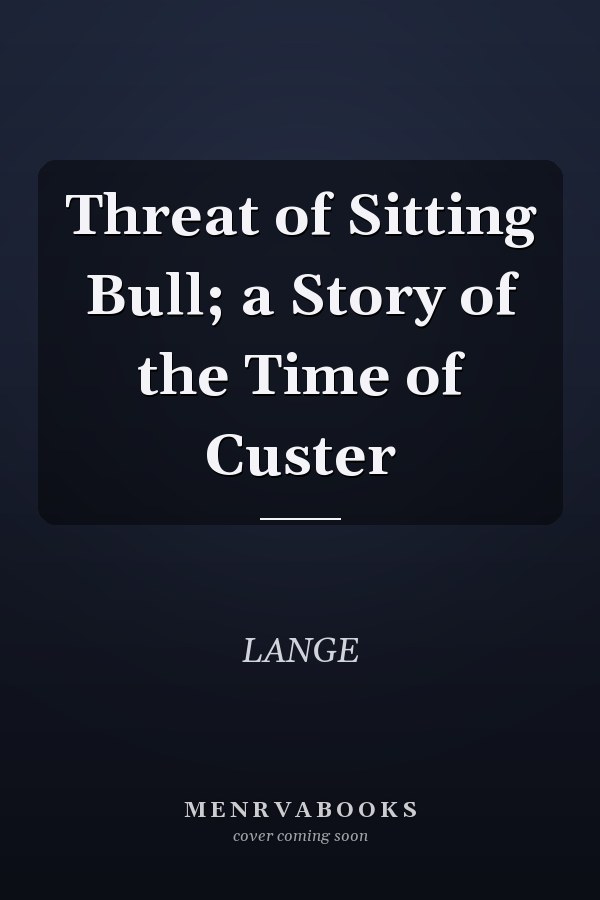 Threat of Sitting Bull; a Story of the Time of Custer