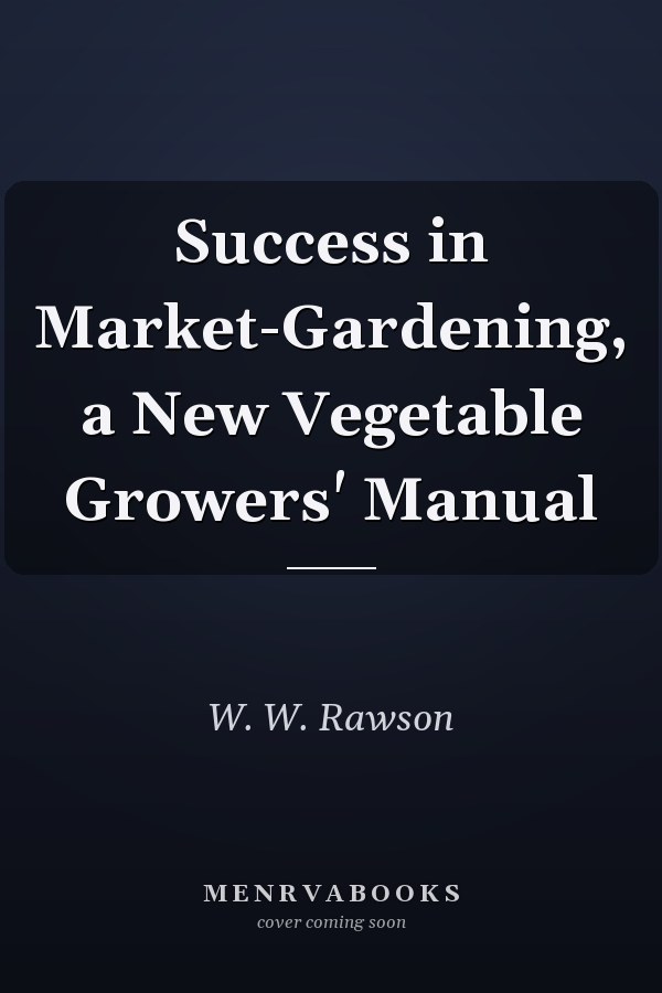Success in Market-Gardening, a New Vegetable Growers' Manual