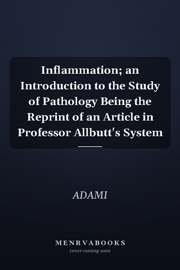 Inflammation; an Introduction to the Study of Pathology Being the Reprint of an Article in Professor Allbutt's System