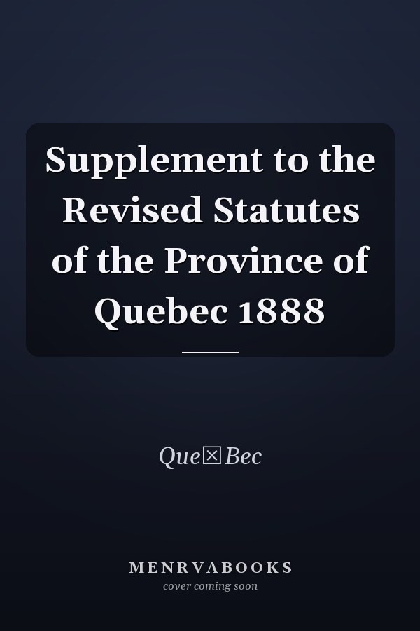 Supplement to the Revised Statutes of the Province of Quebec 1888