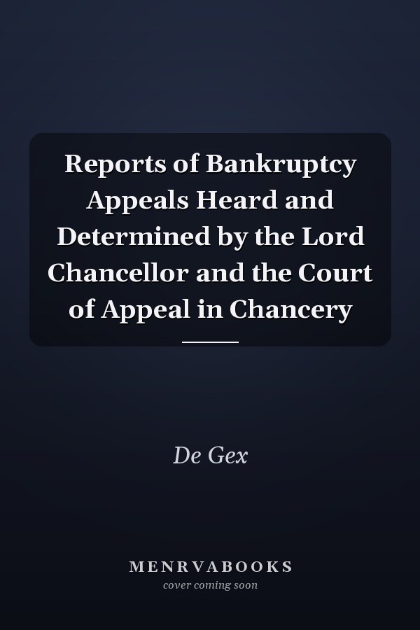 Reports of Bankruptcy Appeals Heard and Determined by the Lord Chancellor and the Court of Appeal in Chancery