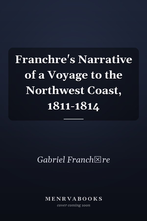 Franchre's Narrative of a Voyage to the Northwest Coast, 1811-1814