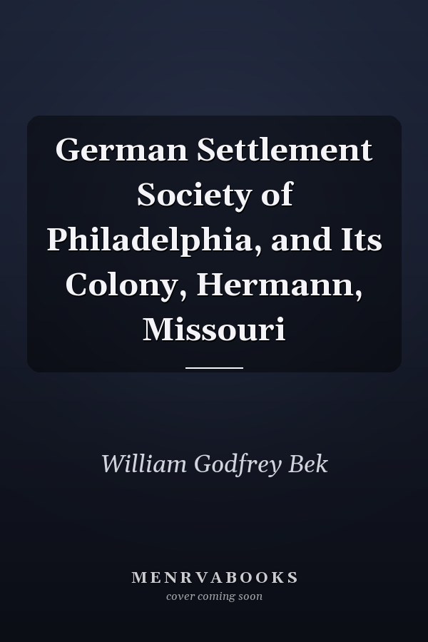 German Settlement Society of Philadelphia, and Its Colony, Hermann, Missouri