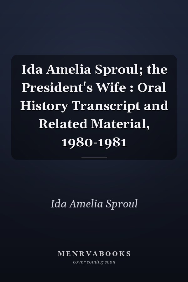 Ida Amelia Sproul; the President's Wife : Oral History Transcript and Related Material, 1980-1981