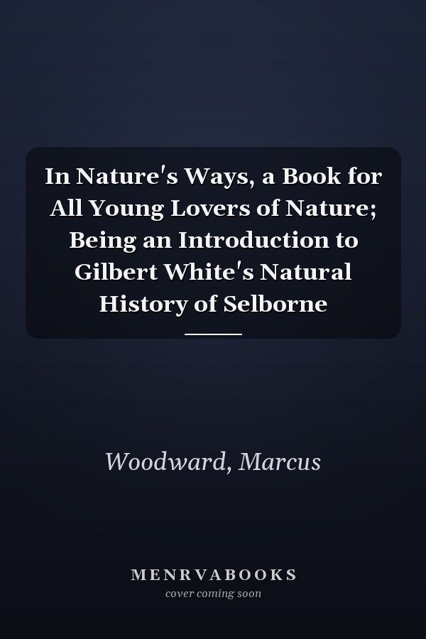 In Nature's Ways, a Book for All Young Lovers of Nature; Being an Introduction to Gilbert White's Natural History of Selborne