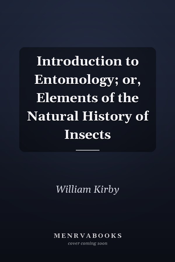 Introduction to Entomology; or, Elements of the Natural History of Insects