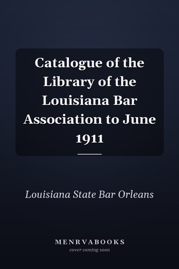 Catalogue of the Library of the Louisiana Bar Association to June 1911
