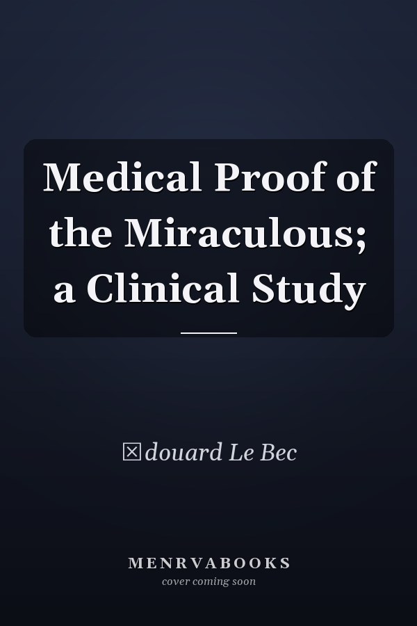 Medical Proof of the Miraculous; a Clinical Study